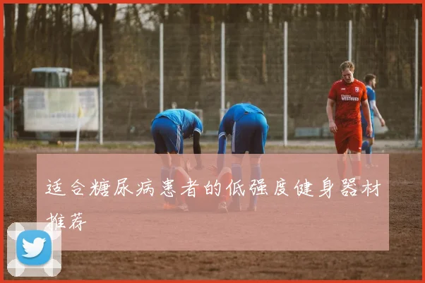 适合糖尿病患者的低强度健身器材推荐