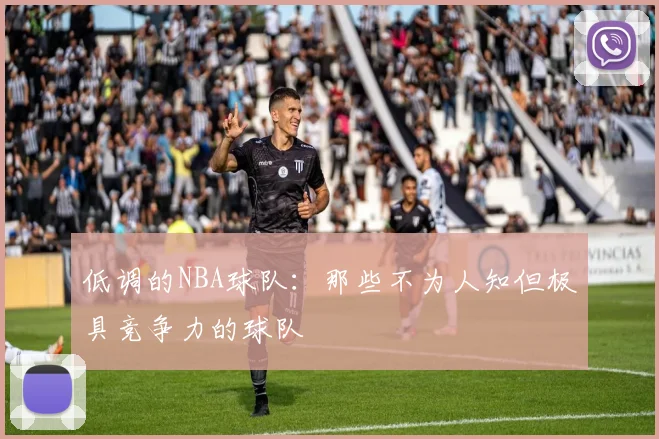 低调的NBA球队：那些不为人知但极具竞争力的球队