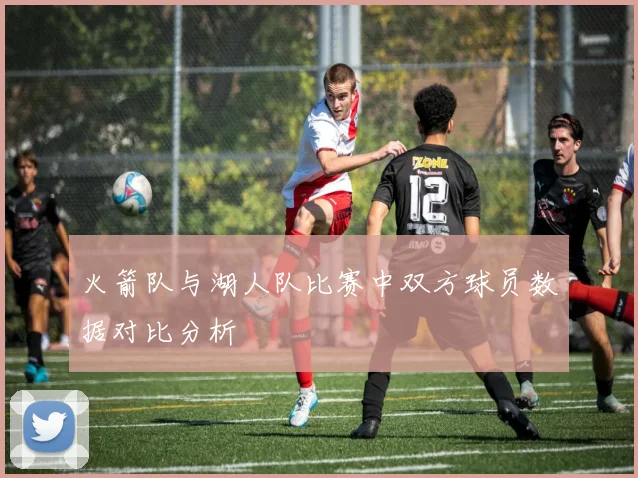 火箭队与湖人队比赛中双方球员数据对比分析