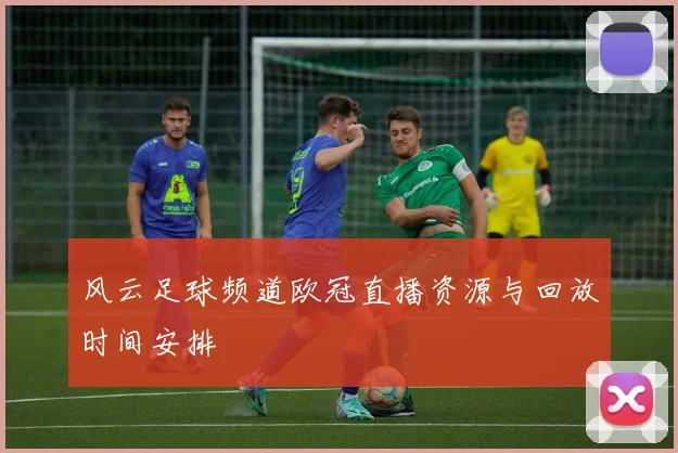 风云足球频道欧冠直播资源与回放时间安排