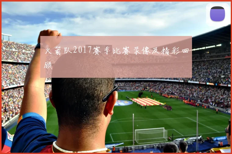 火箭队2017赛季比赛录像及精彩回顾