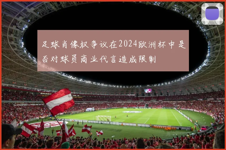 足球肖像权争议在2024欧洲杯中是否对球员商业代言造成限制