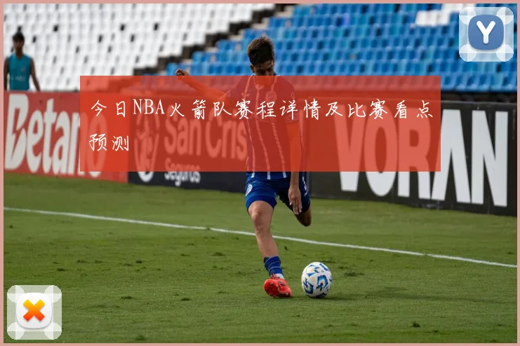今日NBA火箭队赛程详情及比赛看点预测